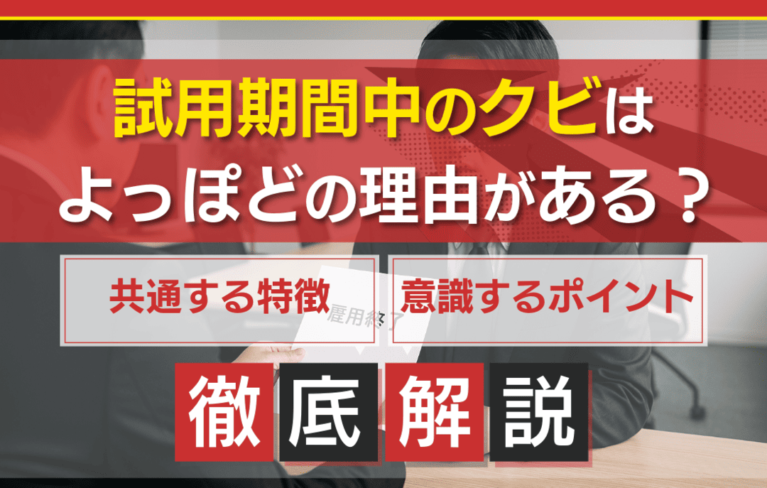 試用期間中のクビはよっぽどの理由がある？解雇される状況や対応策について詳しく解説