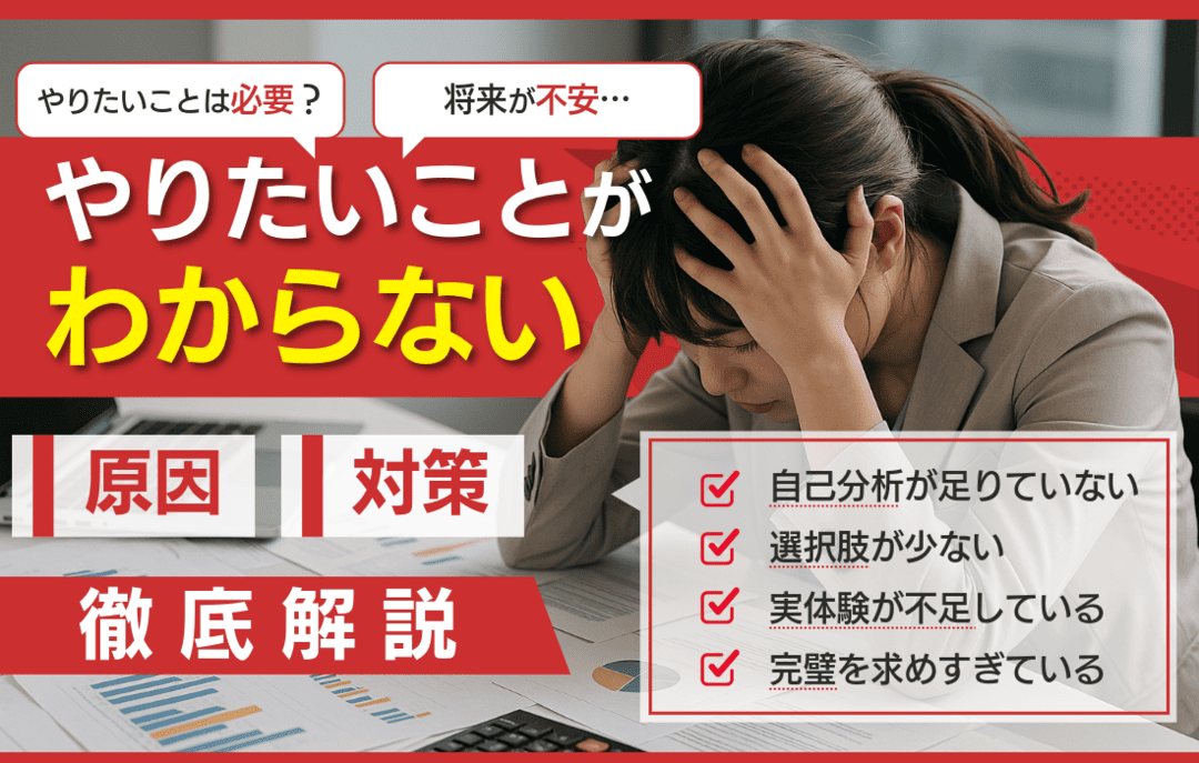 やりたいことがわからない原因まとめ！人生・仕事で本当にしたいことを見つけるための方法を詳しく解説